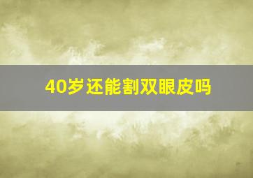 40岁还能割双眼皮吗