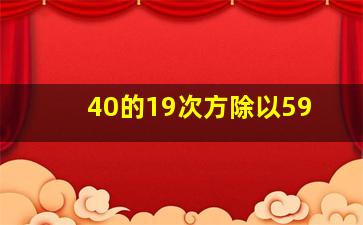 40的19次方除以59