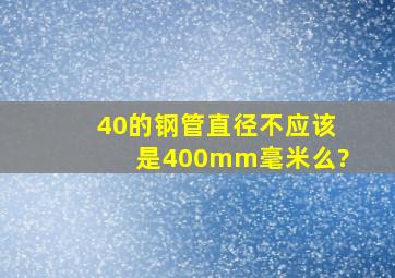 40的钢管直径不应该是400mm毫米么?