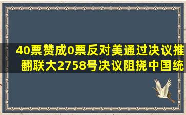 40票赞成、0票反对,美通过决议推翻联大2758号决议阻挠中国统一