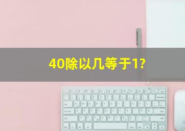 40除以几等于1?