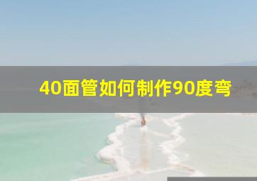 40面管如何制作90度弯(