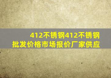 412不锈钢  412不锈钢批发价格、市场报价、厂家供应 