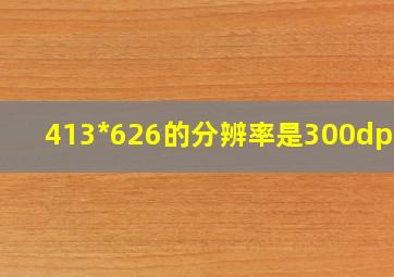 413*626的分辨率是300dpi吗