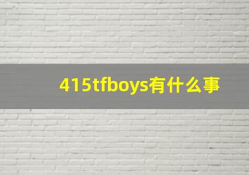 415tfboys有什么事