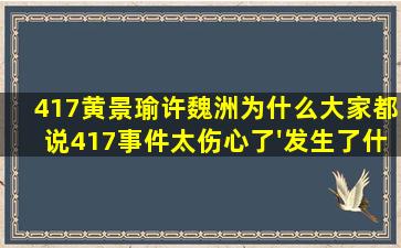 417黄景瑜许魏洲为什么大家都说417事件太伤心了'发生了什么