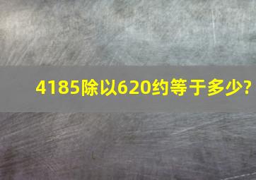 4185除以620约等于多少?