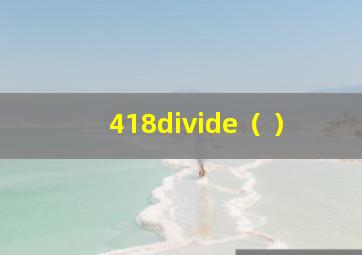 418÷﹙ ﹚