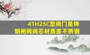 41H25C型阀门是铸钢闸阀,阀芯材质是不锈钢。