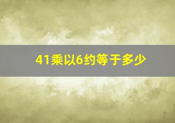 41乘以6约等于多少(