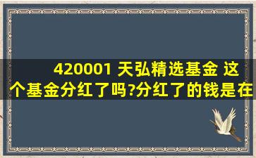 420001 天弘精选基金 这个基金分红了吗?分红了的钱是在帐户;里还是...