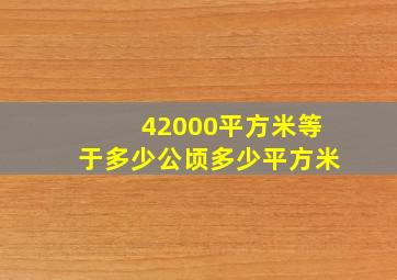 42000平方米等于多少公顷多少平方米