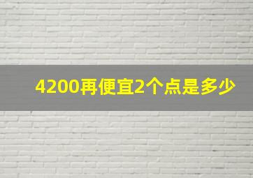 4200再便宜2个点是多少