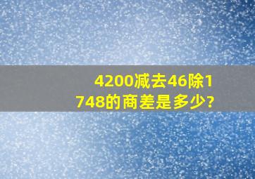 4200减去46除1748的商,差是多少?