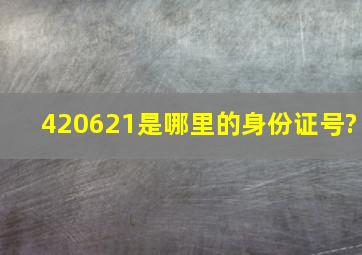 420621是哪里的身份证号?