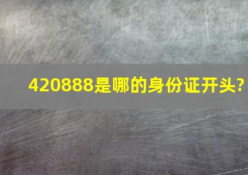 420888是哪的身份证开头?