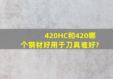 420HC和420哪个钢材好,用于刀具谁好?