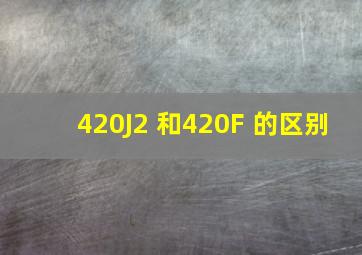 420J2 和420F 的区别