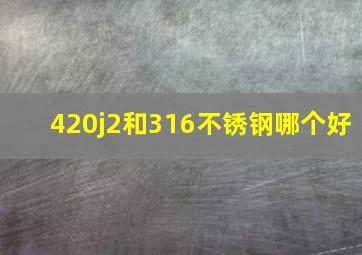 420j2和316不锈钢哪个好