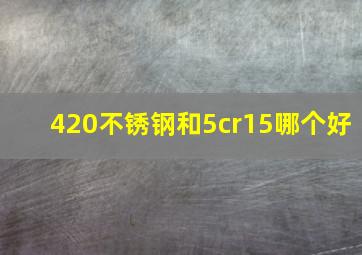 420不锈钢和5cr15哪个好