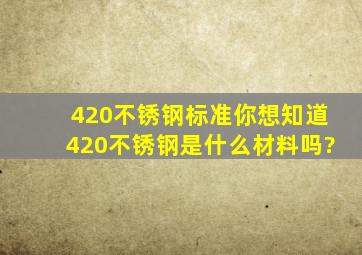 420不锈钢标准,你想知道420不锈钢是什么材料吗?