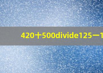 420十500÷125一117