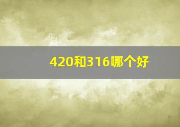 420和316哪个好