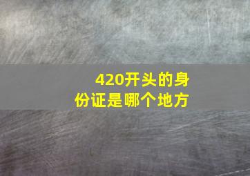 420开头的身份证是哪个地方 