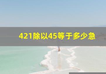 421除以45等于多少急