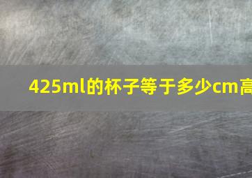 425ml的杯子等于多少cm高(