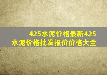 425水泥价格最新425水泥价格、批发报价、价格大全 