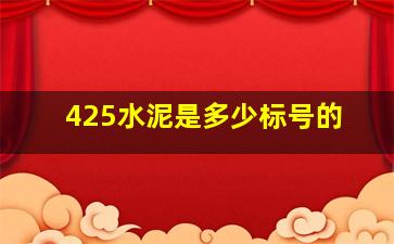 425水泥是多少标号的(