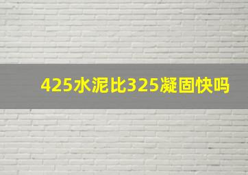 425水泥比325凝固快吗(