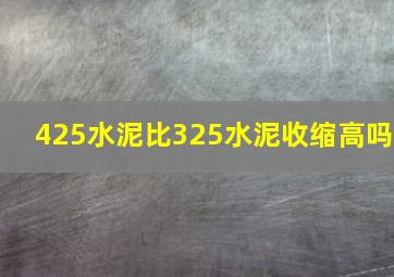 425水泥比325水泥收缩高吗