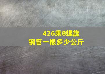 426乘8螺旋钢管一根多少公斤