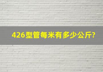 426型管每米有多少公斤?