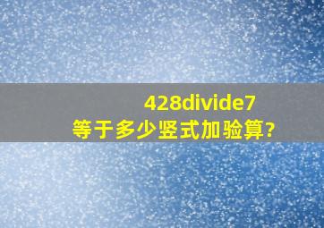 428÷7等于多少竖式加验算?