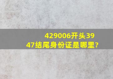 429006开头3947结尾身份证是哪里?