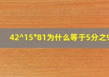 42^15*(81)为什么等于5分之98?