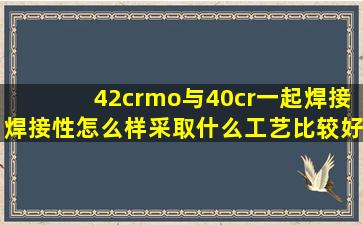 42crmo与40cr一起焊接,焊接性怎么样,采取什么工艺比较好!