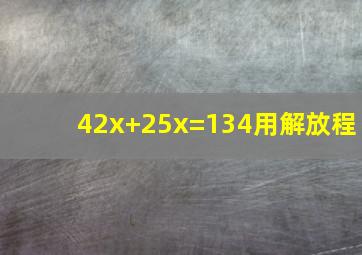42x+25x=134用解放程