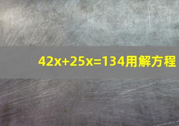 42x+25x=134用解方程