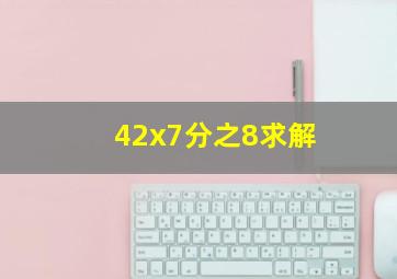 42x7分之8求解