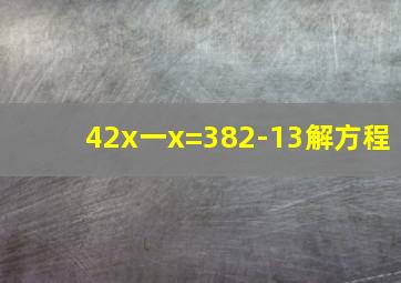 42x一x=382-13解方程