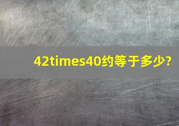 42×40约等于多少?