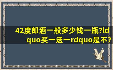 42度郎酒一般多少钱一瓶?“买一送一”是不?