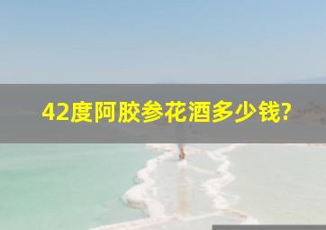 42度阿胶参花酒多少钱?