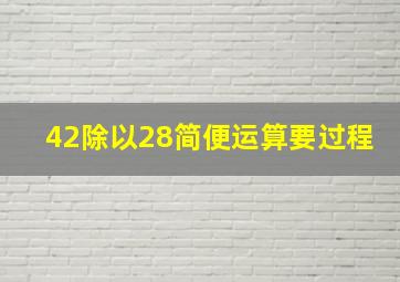 42除以28简便运算(要过程)