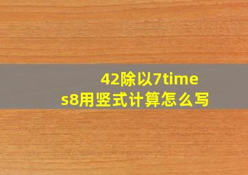 42除以7×8用竖式计算怎么写(