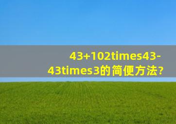 43+102×43-43×3的简便方法?